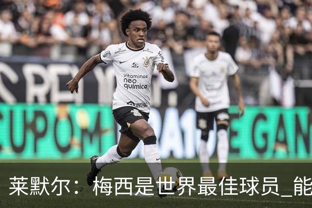 莱默尔：梅西是世界最佳球员 能与如此高水平球员比赛让人兴奋